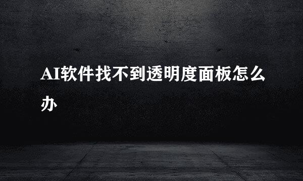 AI软件找不到透明度面板怎么办