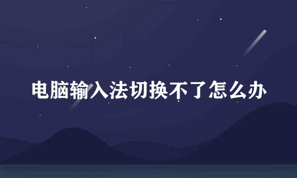 电脑输入法切换不了怎么办