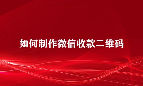 如何制作微信收款二维码