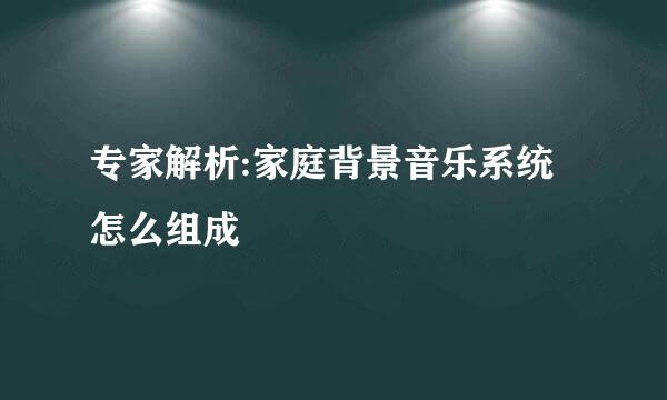 专家解析:家庭背景音乐系统怎么组成