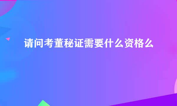 请问考董秘证需要什么资格么