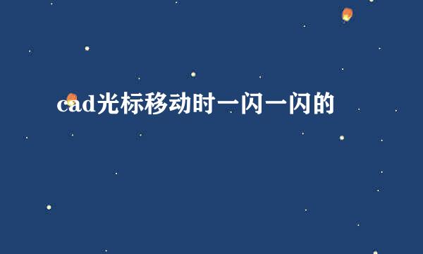 cad光标移动时一闪一闪的