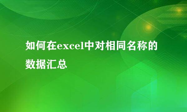 如何在excel中对相同名称的数据汇总