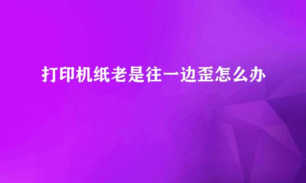 打印机纸老是往一边歪怎么办