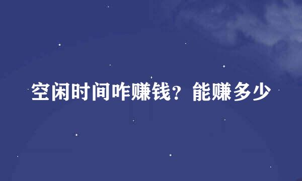 空闲时间咋赚钱？能赚多少