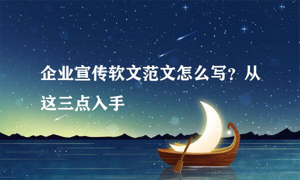 企业宣传软文范文怎么写?从这三点入手