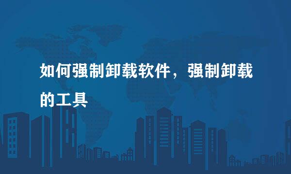 如何强制卸载软件,强制卸载的工具
