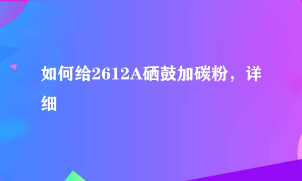如何给2612A硒鼓加碳粉,详细