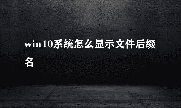 win10系统怎么显示文件后缀名