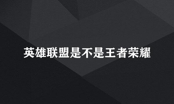 英雄联盟是不是王者荣耀