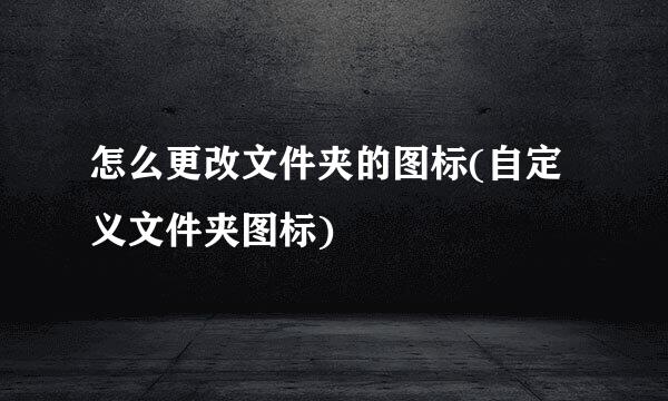 怎么更改文件夹的图标(自定义文件夹图标)