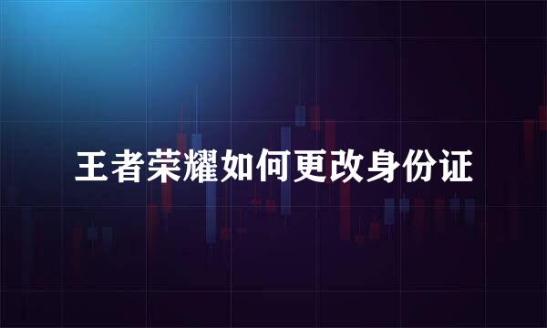 王者荣耀如何更改身份证