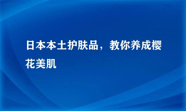 日本本土护肤品,教你养成樱花美肌