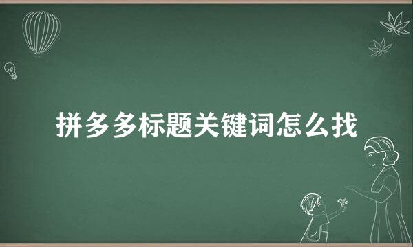 拼多多标题关键词怎么找