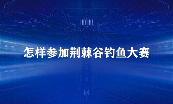 怎样参加荆棘谷钓鱼大赛