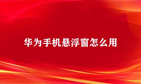 华为手机悬浮窗怎么用