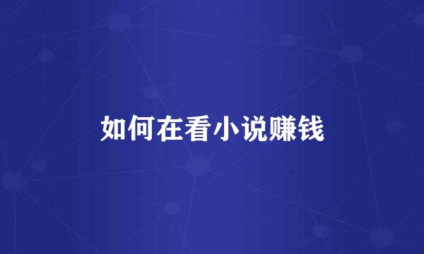 如何在看小说赚钱