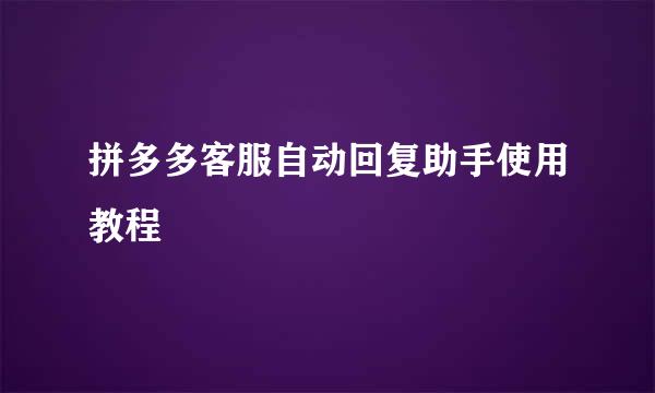 拼多多客服自动回复助手使用教程