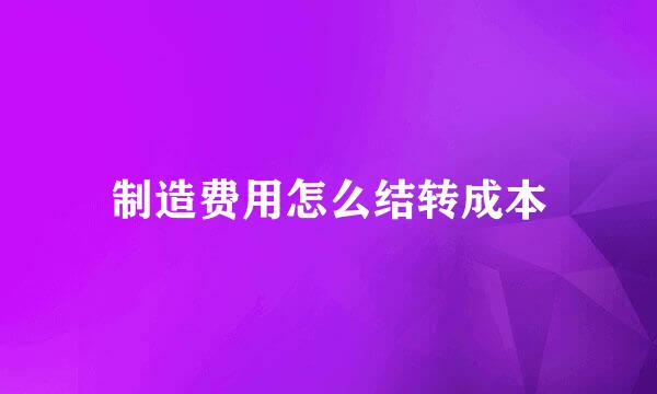 制造费用怎么结转成本