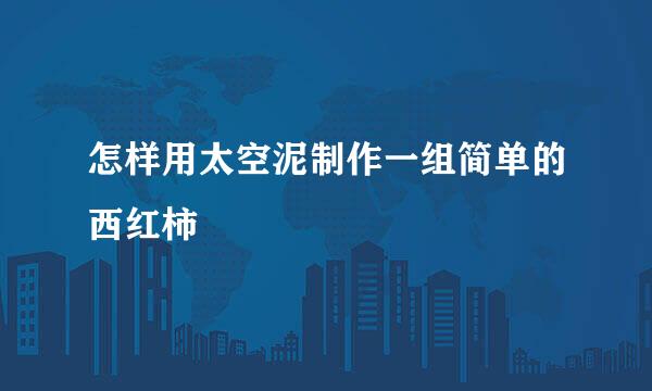 怎样用太空泥制作一组简单的西红柿