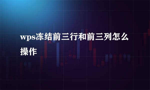 wps冻结前三行和前三列怎么操作