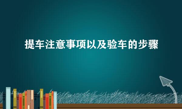 提车注意事项以及验车的步骤