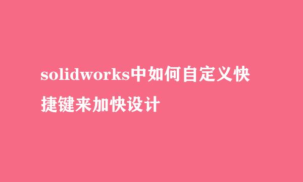 solidworks中如何自定义快捷键来加快设计