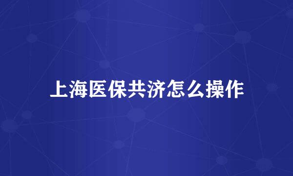 上海医保共济怎么操作