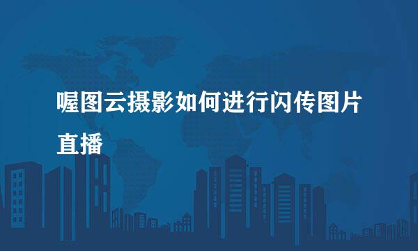 喔图云摄影如何进行闪传图片直播