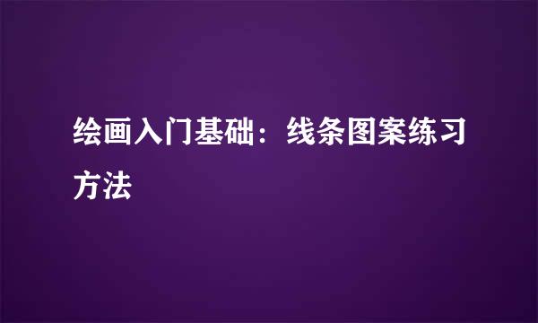 绘画入门基础:线条图案练习方法