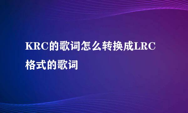 KRC的歌词怎么转换成LRC格式的歌词