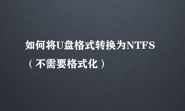 如何将U盘格式转换为NTFS(不需要格式化)