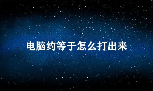 电脑约等于怎么打出来