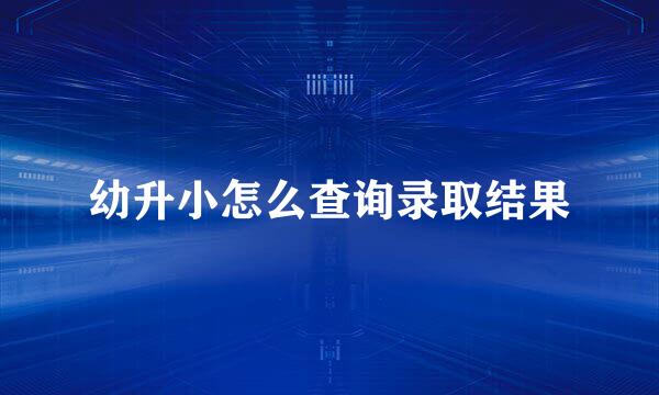 幼升小怎么查询录取结果