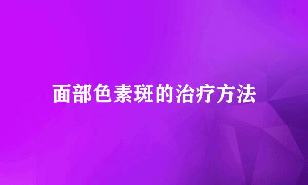 面部色素斑的治疗方法