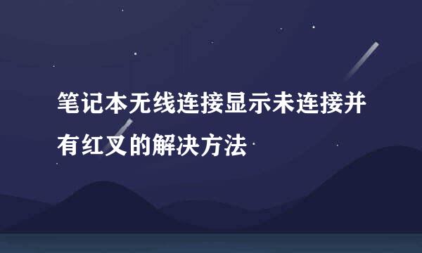 笔记本无线连接显示未连接并有红叉的解决方法