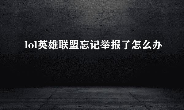 lol英雄联盟忘记举报了怎么办