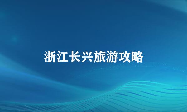 浙江长兴旅游攻略
