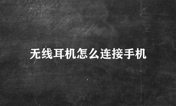 无线耳机怎么连接手机