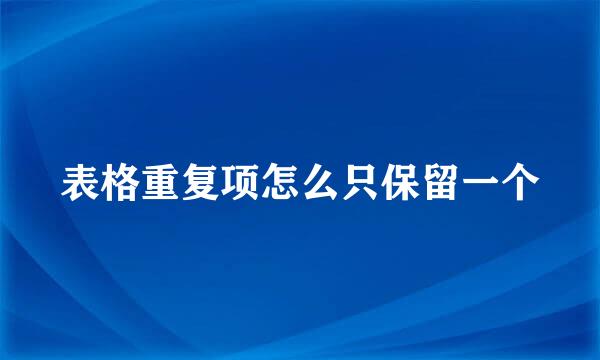 表格重复项怎么只保留一个