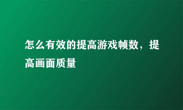 怎么有效的提高游戏帧数,提高画面质量