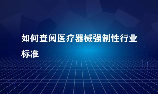 如何查阅医疗器械强制性行业标准