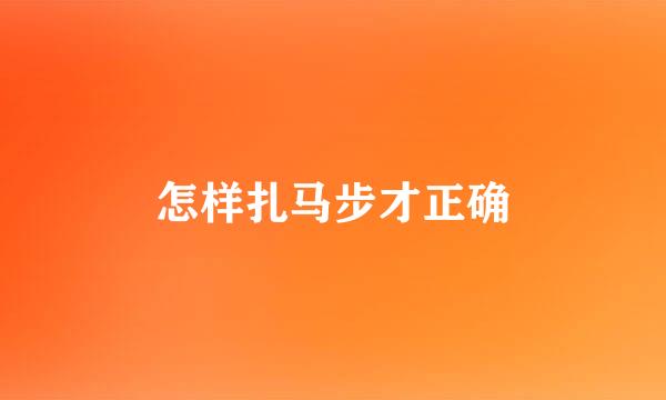 怎样扎马步才正确