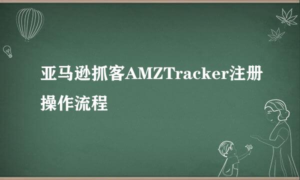 亚马逊抓客AMZTracker注册操作流程