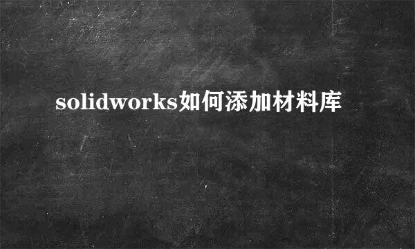 solidworks如何添加材料库