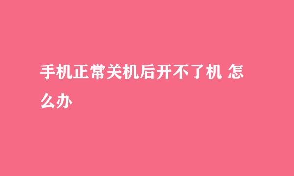 手机正常关机后开不了机 怎么办