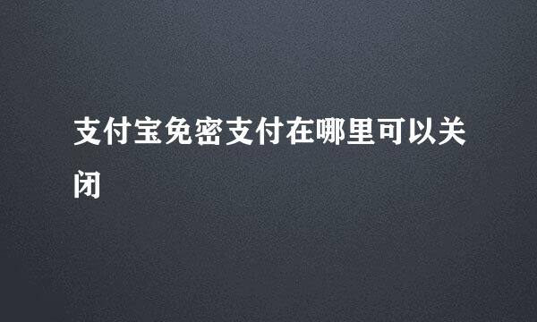 支付宝免密支付在哪里可以关闭