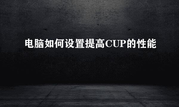 电脑如何设置提高CUP的性能
