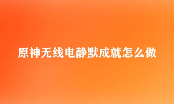 原神无线电静默成就怎么做