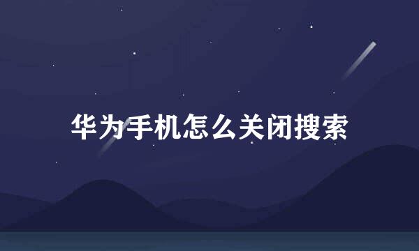 华为手机怎么关闭搜索